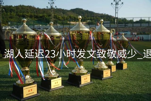 湖人延迟23小时发文致敬威少 退役仪式略显尴尬